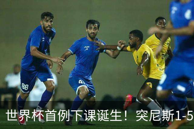 世界杯首例下课诞生！突尼斯1-5崩盘惨败，主帅光速下课！前国脚上任