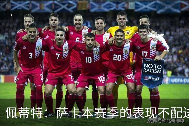 佩蒂特：萨卡本赛季的表现不配进首发，他不是梅西齐祖那种球员